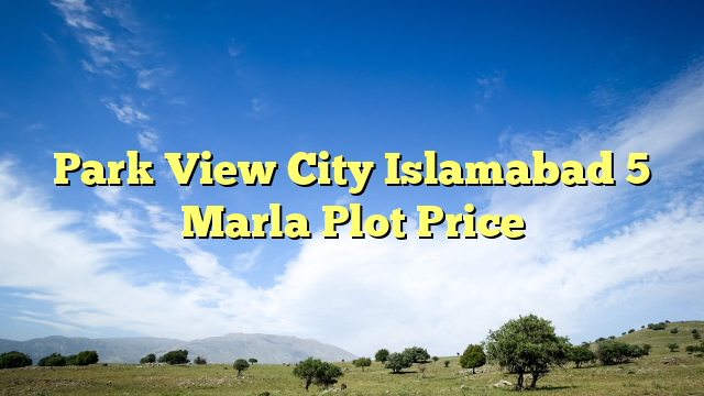 Park View City Islamabad 5 Marla Plot Price