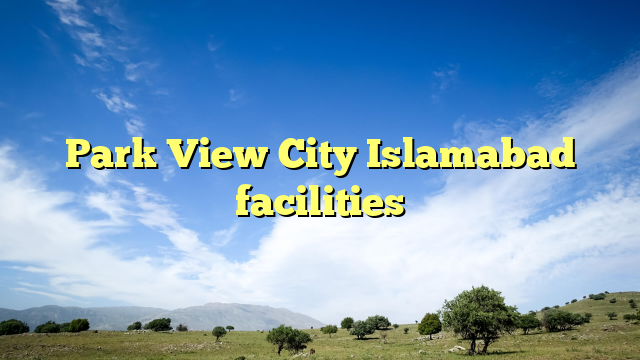 Park View City Islamabad facilities